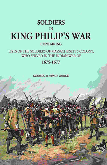 Soldiers in King Philip's War: Containing Lists Of The Soldiers Of Massachusetts Colony, Who Served In The Indian War Of 1675-1677