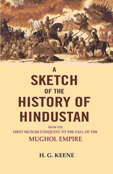 A Sketch of The History of Hindustan: From the First Muslim Conquest to the Fall of the Mughol Empire.