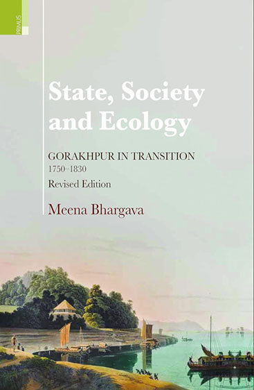 STATE, SOCIETY AND ECOLOGY  Gorakhpur in transition, 1750-1830(REVISED EDITION)