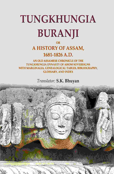 Tungkhungia Buranji Or, A History of Assam, 1681-1826 A.D.; An Old Assamese Chronicle of the Tungkhungia Dynasty of Ahom Sovereigns with Marginalia, Genealogical Tables, Bibliography, Glossary, and Index