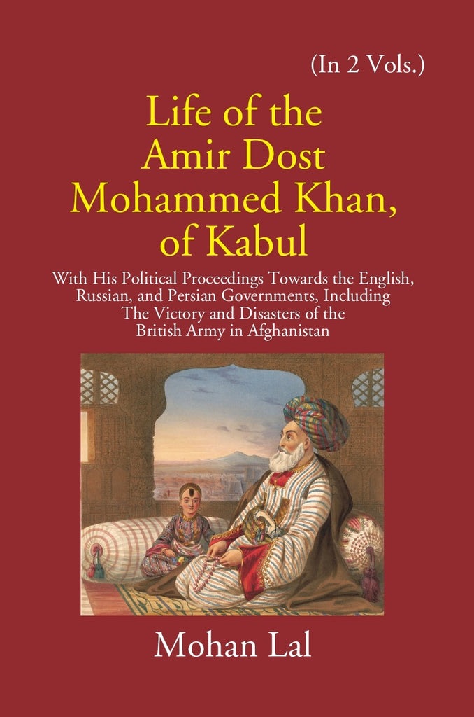 Life Of The Amir Dost Mohammed Khan Of Kabul: With His Political Proceedings Towards The English, Russian, And Persian Governments Including The Victory And Disasters Of The British Army in Afghanistan