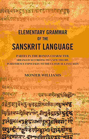 Elementary Grammar of the Sanskrit Language: Partly in the Roman Character, Arranged According to a New Theory, In Reference Especially to the Classical Languages