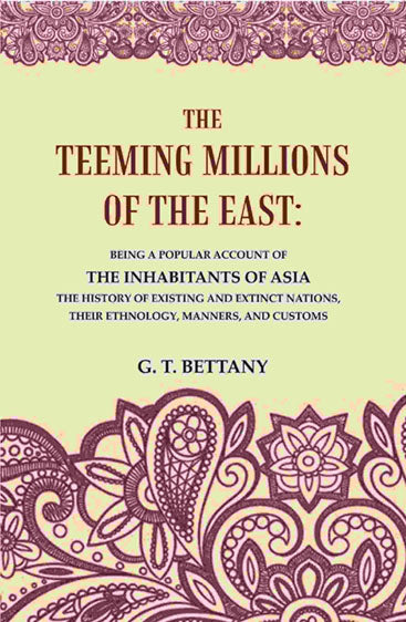 The Teeming Millions of the East: Being a Popular Account of the Inhabitants of Asia the History of Existing and Extinct Nations, Their Ethnology, Manners, and Customs