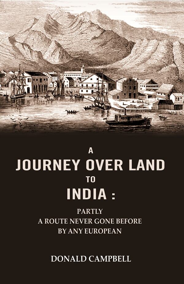 A Journey Over Land to India : Partly a Route Never Gone Before By Any European