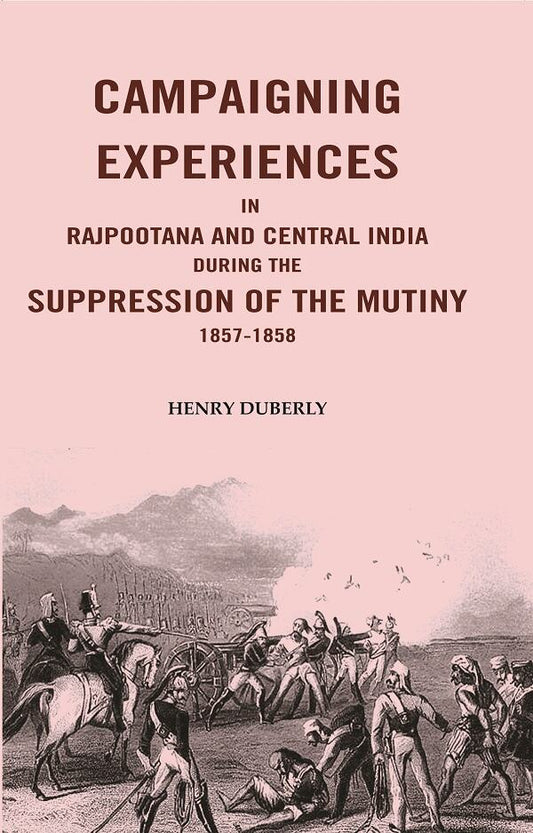 Campaigning Experiences in Rajpootana and Central India During the Suppression of the Mutiny 1857-1858