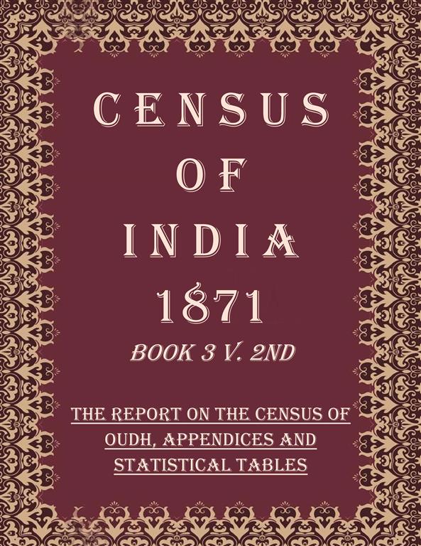 Census of India 1871: The Report on The Census of Oudh, Appendices And Statistical Tables