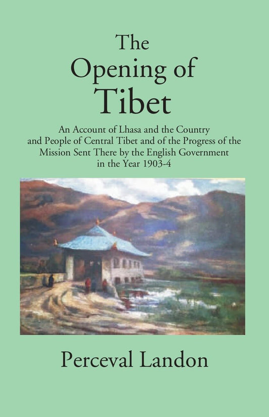 The Opening Of Tibet: An Account Of Lhasa And The Country And People Of Central Tibet And Of The Progress Of The Mission Sent There By The English Government In The Year 1903-04
