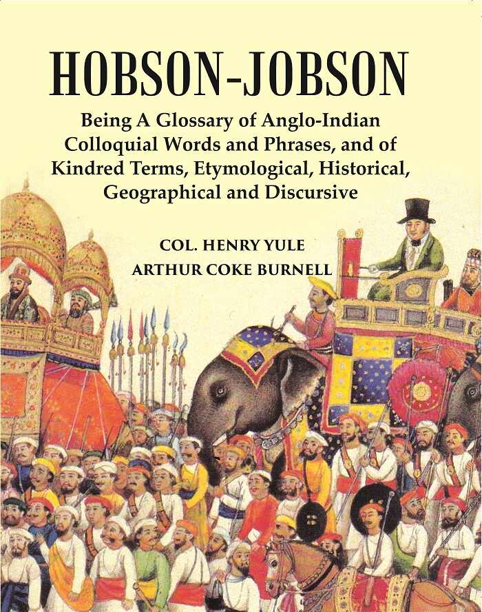 Hobson-Jobson : Being A Glossary Of Anglo-Indian Colloquial Words And Phrases, And Of Kindred Terms, Etymological, Historical, Geographical And Discursive