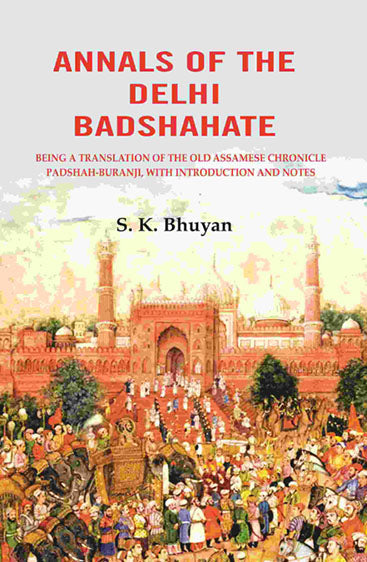 Annals of the Delhi Badshahate: Being a Translation of the Old Assamese Chronicle Padshah-buranji, with Introduction and Notes