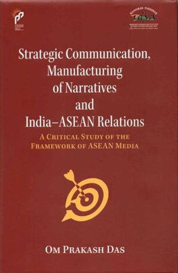 Strategic Communication, Manufacturing Of Narratives And India–Asean Relations A Critical Study of the Framework of ASEAN Media