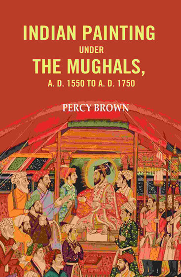 Indian Painting Under the Mughals, A. D. 1550 to A. D. 1750