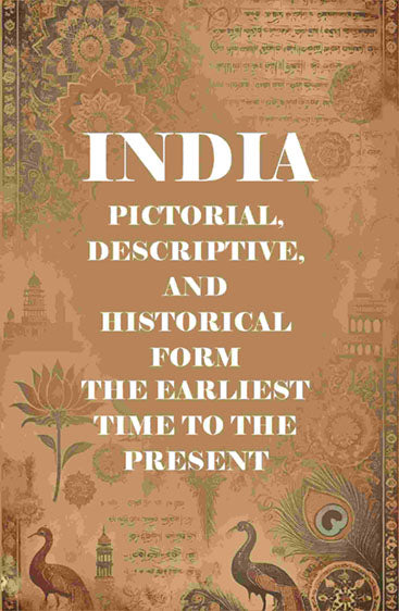 India Pictorial, Descriptive, and Historical Form the Earliest Time to the Present