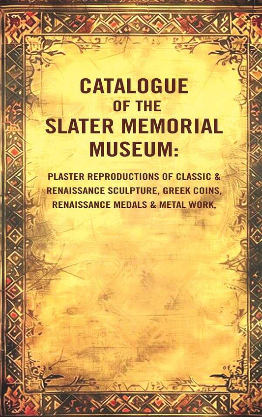 Catalogue of the Slater Memorial Museum: Plaster reproductions of classic & renaissance sculpture, Greek coins, renaissance medals & metal work,