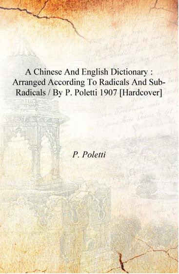 A Chinese and English dictionary : arranged according to radicals and sub-radicals / by P. Poletti