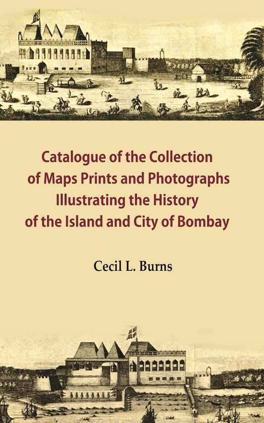 Catalogue of the Collection of Maps Prints and Photographs Illustrating the History of the Island and City of Bombay