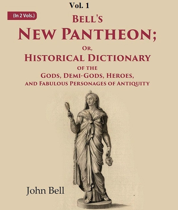Bell's New Pantheon Or Historical Dictionary of the Gods, Demi-Gods, Heroes, and Fabulous Personages of Antiquity