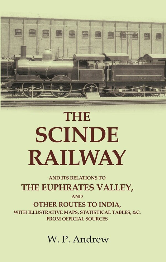 The Scinde Railway: And its Relations to the Euphrates Valley, and other Routes to India, with Illustrative Maps, Statistical Tables, &c. From Official Sources