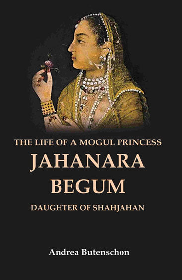 The Life of a Mogul Princess Jahanara Begum: Daughter of Shahjahan