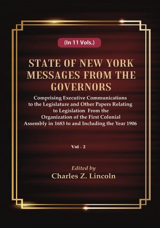 State of New York Messages from the Governors : Comprising Executive Communications to the Legislature and Other Papers Relating to Legislation From the Organization of the First Colonial Assembly in 1683 to and Including the Year 1906