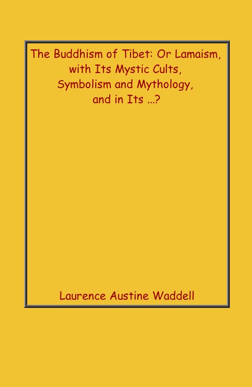 The Buddhism of Tibet: Or Lamaism, With Its Mystic Cults, Symbolism and Mythology, and in Its .