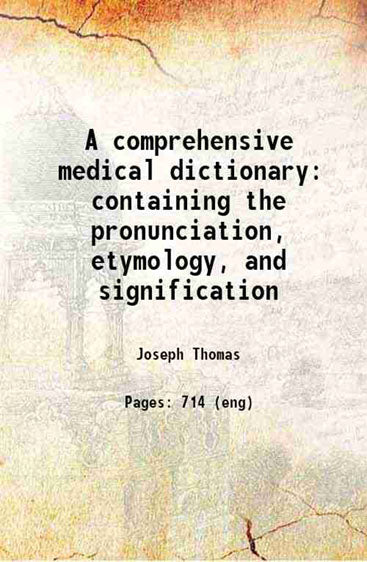 A comprehensive medical dictionary containing the pronunciation, etymology, and signification