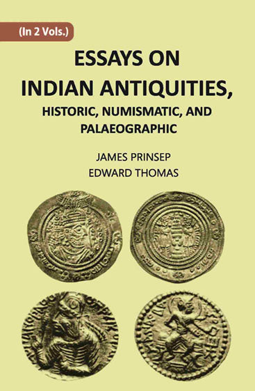 ESSAYS ON INDIAN ANTIQUITIES, HISTORIC, NUMISMATIC, AND PALAEOGRAPHIC