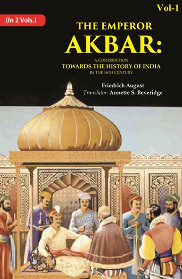 The Emperor Akbar: A Contribution Towards the History of India in the 16Th Century
