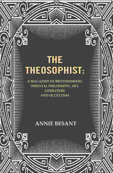 The Theosophist: A magazine of Brotherhood, Oriental Philosophy, Art, Literature and Occultism.