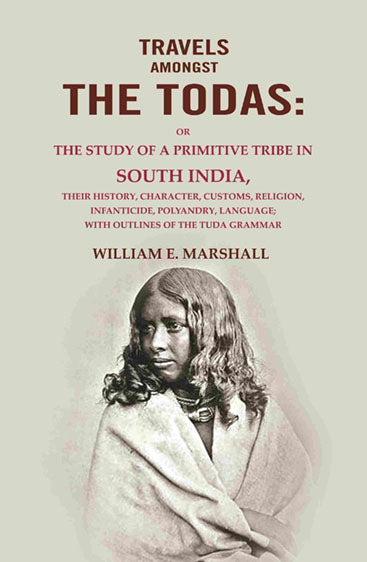 Travels Amongst the Todas: Or the Study of a Primitive Tribe in South India, Their History, Character, Customs, Religion, Infanticide, Polyandry, Language; with Outlines of the Tuda Grammar