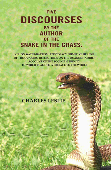Five Discourses by the author of the snake in the grass: viz. on water-Baptism Episcopacy Primitive Heresie of the Quakers Reflections on the Quakers a brief account of the Socinian Trinity. To which is added a preface to the whole