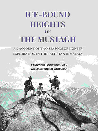 Ice-bound Heights of the Mustagh: An Account of Two Seasons of Pioneer Exploration in the Baltistan Himálaya