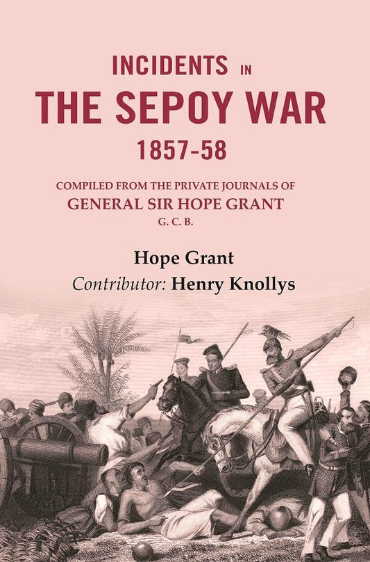 Incidents in the Sepoy War, 1857-58: Compiled from the Private Journals of General Sir Hope Grant G. C. B.