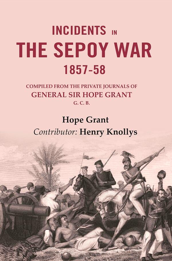 Incidents in the Sepoy War, 1857-58: Compiled from the Private Journals of General Sir Hope Grant G. C. B.