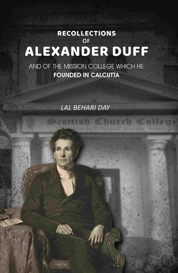 Recollections of Alexander Duff: And of the Mission College Which He Founded In Calcutta
