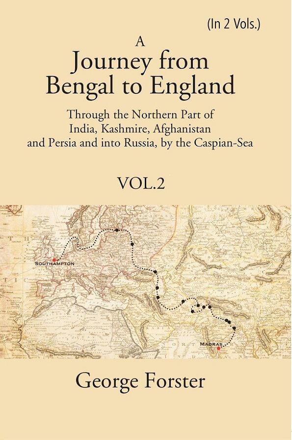 A Journey form Bengal to England, Through the Northern Part of India, Kashmire, Afghanistan and Persia and into Russia, by the Caspian-Sea