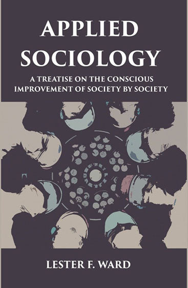 APPLIED SOCIOLOGY: A TREATISE ON THE CONSCIOUS IMPROVEMENT OF SOCIETY BY SOCIETY