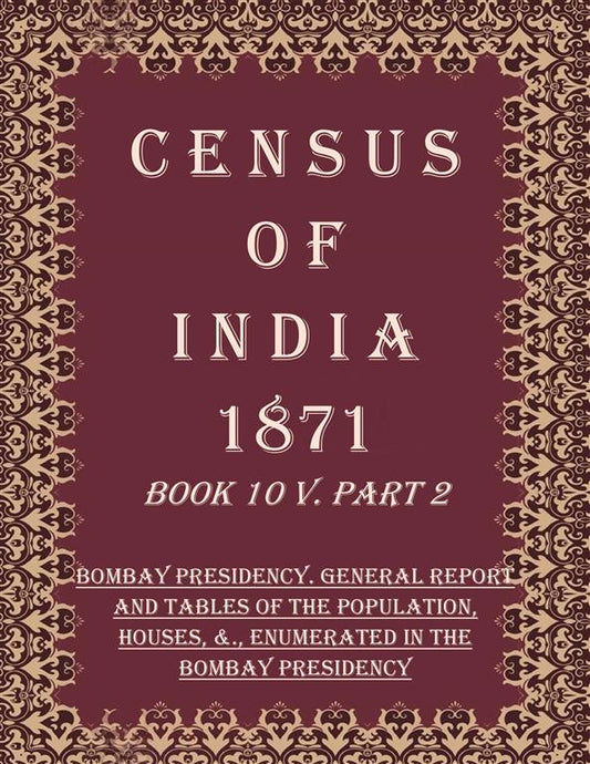 Census of India 1871: Bombay Presidency. General Report And Tables of The Population, Houses, &., Enumerated In The Bombay Presidency