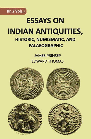 ESSAYS ON INDIAN ANTIQUITIES, HISTORIC, NUMISMATIC, AND PALAEOGRAPHIC