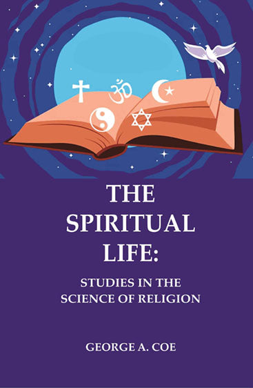 The Spiritual Life: Studies in the Science of Religion