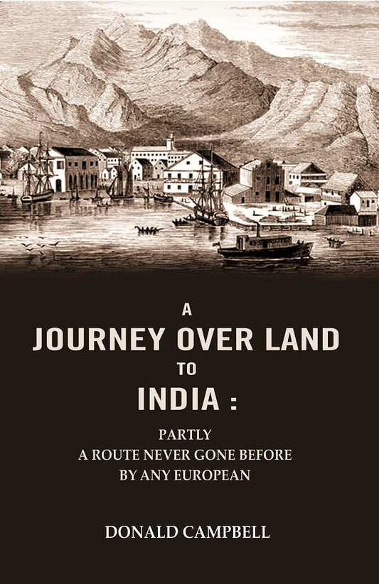 A Journey Over Land to India : Partly a Route Never Gone Before By Any European