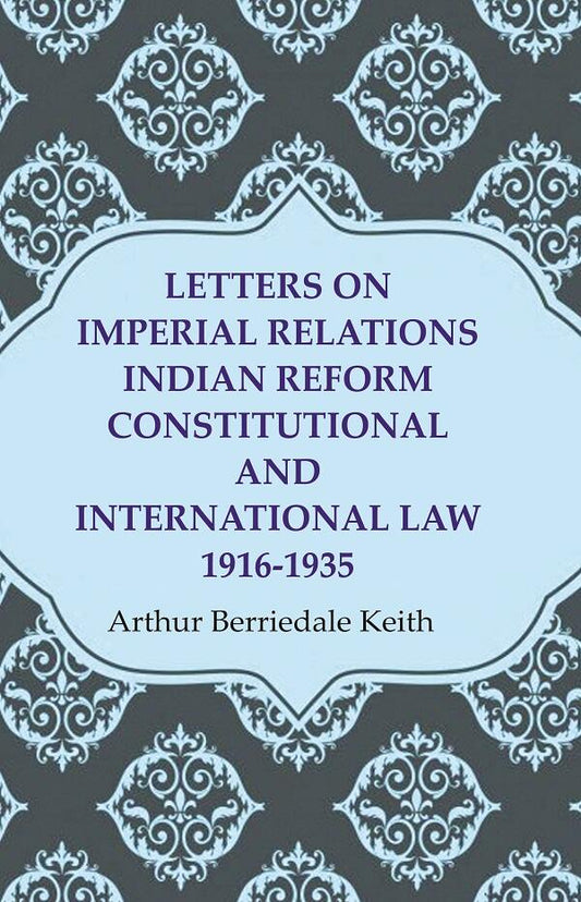 Letters on Imperial Relations Indian Reform Constitutional and International Law 1916-1935
