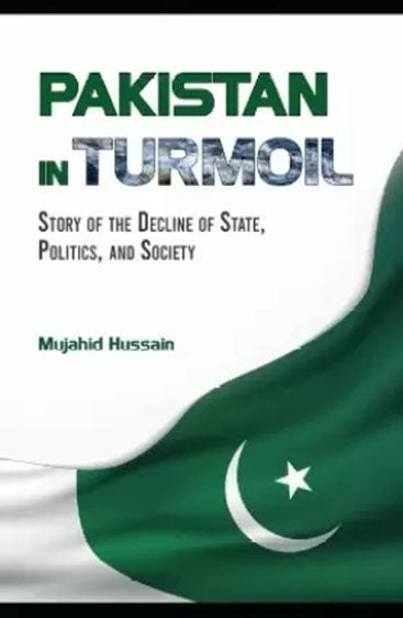 Pakistan in Turmoil: Story of the Decline of State, Politics, And Society