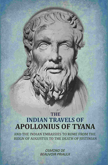 Indian Travels of Apollonius of Tyana, and the Indian Embassies to Rome From the Reign of Augustus to the Death of Justinian