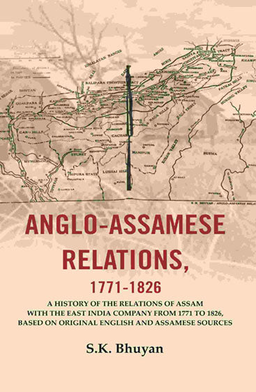 Anglo-Assamese Relations, 1771-1826: A History of the Relations of Assam with the East India Company from 1771 to 1826, Based on Original English and Assamese Sources