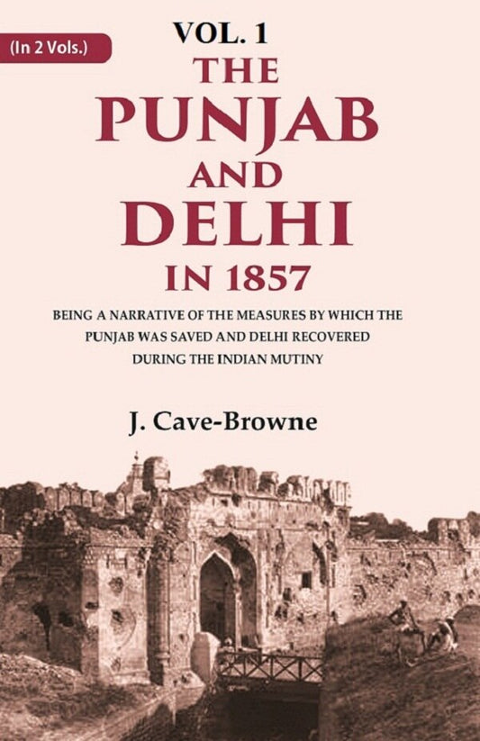 The Punjab and Delhi in 1857: Being a Narrative of the Measures by Which the Punjab Was Saved and Delhi Recovered During the Indian Mutiny