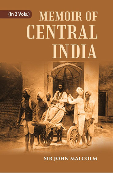 A Memoir of Central India: Including Malwa and Adjoining Provinces With the History, and Copious Illustrations, of the Past and Present Condition of That Country