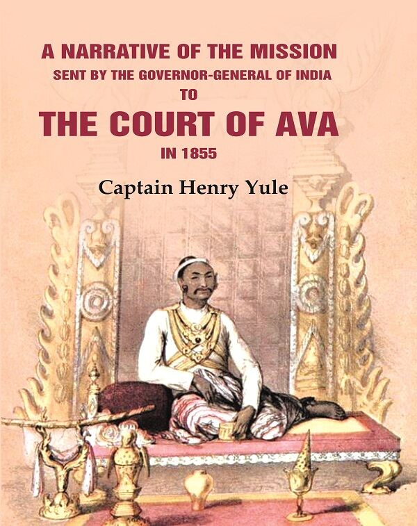 A Narrative Of The Mission Sent By The Governor-general Of India: To The Court Of Ava In 1855