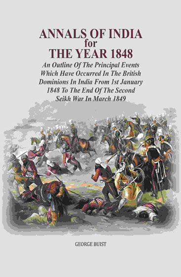 Annals Of India For The Year 1848: An Outline Of The Principal Events Which Have Occurred In The British Dominions In India From 1st January 1848 To The End Of The Second Seikh War In March 1849