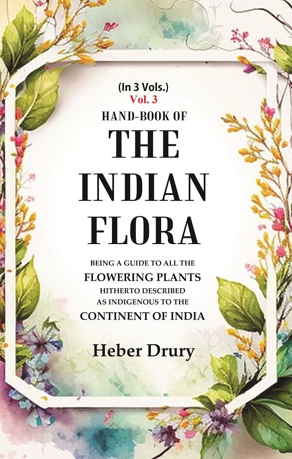 Hand-Book of the Indian Flora Being a Guide to all the Flowering Plants Hitherto Described as Indigenous to the Continent of India