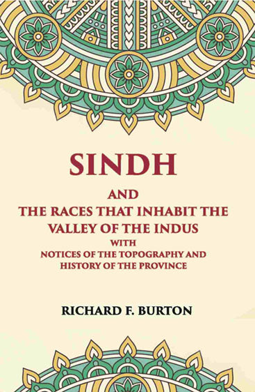 Sindh And The Races That Inhabit The Valley Of The Indus: With Notices Of The Topography And History Of Province